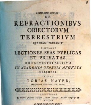 De refractionibus obiectorum terrestrium quaedam proponit, simulque lectiones suas publicas et privatas hoc semestri aestivo in academia Georgia Augusta habendas, indicat Tobias Mayer