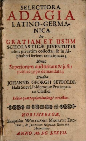 Selectiora Adagia Latino-Germanica : In Gratiam Et Usum Scholasticae Iuventutis olim privatim collecta, & in Alphabeti seriem concinnata; Nunc Superiorum auctoritate & iussu publice typis demandata