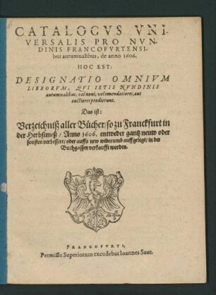 Catalogus Universalis Pro Nundinis Francofurtensibus autumnalibus, de anno 1606. Hoc Est: Designatio Omnium Librorum, Qui Istis Nundinis autumnalibus, vel novi, vel emendatiores, aut auctiores prodierunt. Das ist: Verzeichniß aller Bücher/ so zu Franckfurt in der Herbstmeß/ Anno 1606. ... in der Buchgassen verkaufft worden