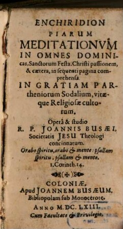 Enchiridion Piarum Meditationvm In Omnes Dominicas, Sanctorum Festa, Christi passionem, & caetera, in sequenti pagina comprehensa : In Gratiam Partheniorum Sodalium, vitaeque Religiosae cultorum