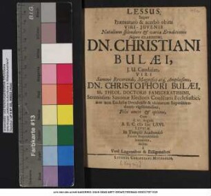 Lessus Super Praematuro & acerbo obitu Viri-Iuvenis Natalium splendore & variae Eruditionis fulgore Clarissimi, Dn. Christiani Bulaei, I.U. Candidati, Viri ... Dn. Christophori Bulaei, SS. Theol. Doctoris Famigeratissimi ... Filii unici & optimi