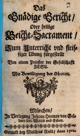 Das Gnädige Gericht Oder heilige Beicht-Sacrament : Zum Unterricht und fleissiger Ubung fürgestellt