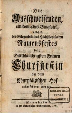Die Ausschweifenden : ein komisches Singspiel, welches bei Gelegenheit des Höchsbeglückten Namensfestes der Durchlauchtigsten Frauen Churfürstin an dem Churpfälzischen Hof aufgeführet worden