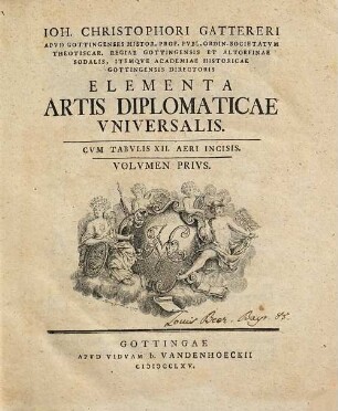 Ioh. Christophori Gattereri Apvd Gottingenses Histor. Prof. Pvbl. Ordin. ... Academiae Historicae Gottingensis Directoris Elementa Artis Diplomaticae Vniversalis, Volvmen Privs : Cvm Tabvlis XII. Aeri Incisis