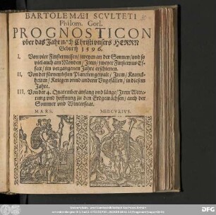 BARTOLEMÆI SCVLTETI || Philom. Gorl. || PROGNOSTICON || vber das Jahr nach Christi vnsers HERRN || Geburth 1596. || I. Von vier Finsternussen/ zweyen an der Sonnen/ vnd so || viel auch am Monden/ Jtem/ zweyer Finsternus Ef=||fect/ im vergangenen Jahre erschienen. || II. Von der fürnembsten Planeten gewalt/ Jtem/ Kranck=||heiten/ Kriegen vnnd andern Vngefaͤllen/ in diesem || Jahre. || III. Von der 4. Quatember anfang vnd laͤnge/ Jtem Witte=||rung vnd hoffnung zu den Erdgewaͤchsen/ auch der || Sommer vnd Wintersaat. || ... ||