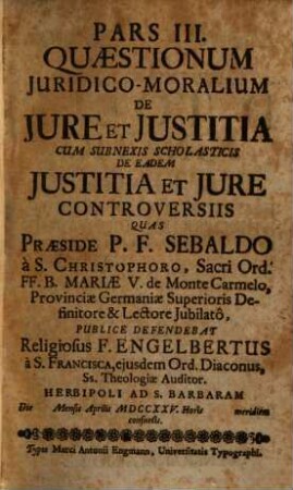 Pars III. Quaestionum Juridco-Moralium de Jure et Justita Cum Subnexis Scholasticis De Eadem Justitia Et Jure Controversiis