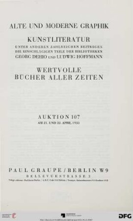 Nr. 107: Auktion / Paul Graupe, Antiquariat: Alte und moderne Graphik, Kunstliteratur : unter anderen zahlreichen Beiträgen die einschlägigen Teile der Bibliotheken Georg Dehio und Ludwig Hoffmann ; wertvolle Bücher aller Zeiten ; Auktion ... am 21. und 22. April 1933