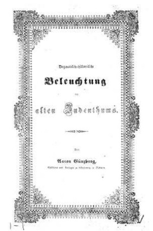 Dogmatisch-historische Beleuchtung des alten Judenthums / von Aaron Günzburg