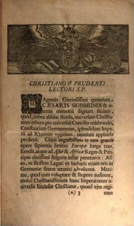 Magnum Oecumenicum Constantiense Concilium De Universali Ecclesiae Reformatione, Unione, Et Fide : VI. Tomis Comprehensum ; Imperatoris Sigismundi Consilio A. MCCCCXV. XVI. XVII. XVIII. Sub Coelo Germanico Magnificentissime Celebratum, Imperatoris Leopoldi Gratia A. MDCXCVI. XCVII. XCVIII. XCIX. In Germaniae Sinu Gloriosissime Resuscitatum, Brunsvicensium Ducis Rudolphi Augusti Auspiciis Ex ingenti antiquissimorum & fide dignissimorum MSCtorum mole & profundis veteris illius aevi tenebris In Maiorum gloriam & posteritatis emolumentum diligentissime erutum ac recensitum multisq[ue] figuris aeneis exornatum, 1. De Universali Ecclesiasticae Disciplinae Reformatione