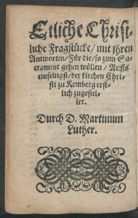 Etliche Chrisiliche Fragstücke/ mit ihren Antworten/ Für die/ so zum Sacrament gehen wöllen/ Auffs einfeltigst/ der kirchen Christi zu Kemberg erstlich zugestellet.
