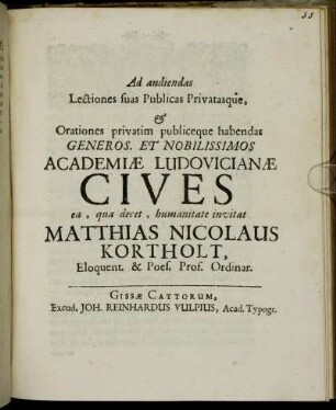 Ad audiendas Lectiones suas Publicas Privatasque, & Orationes privatim publiceque habendas Generos. Et Nobilissimos Academiæ Ludovicianæ Cives ea, qua decet, humanitate invitat Matthias Nicolaus Kortholt, Eloquent. & Poes. Prof. Ordinar. : [P. P. Dom. XXIII. post Trin. Anno M DCC IV.]