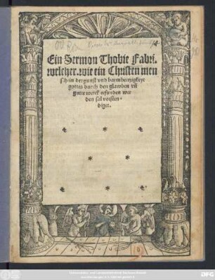Ein Sermon Thobie Fabri.|| welcher. wie ein Christen men||sch in der gunst vnd barmhertzigkeyt || gottes durch den glawben vñ || gutte werck erfunden wer||den sal vorsten=||diget.||