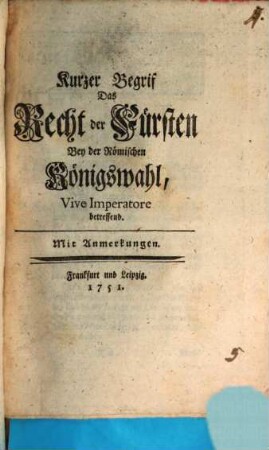 Kurzer Begrif Das Recht der Fürsten Bey der Römischen Königswahl, Vive Imperatore betreffend : Mit Anmerkungen