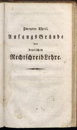 Zweyter Theil. Anfangs Gründe der deutschen Rechtschreib Lehre