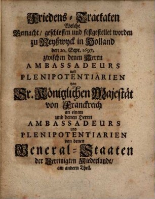 Friedens-Tractaten, welche gemacht ... worden zu Reyßwyck in Holland ... 1697 zwischen ... Franckreich ... und denen GeneralStaaten der Vereinigten Niederlande