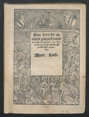 Eine bericht an || einen guten freund || von Beider gestalt des Sa=||craments auffs Bischoffs || zu Meissen man=||dat.|| Mart. Luth.||