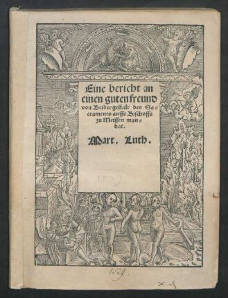 Eine bericht an || einen guten freund || von Beider gestalt des Sa=||craments auffs Bischoffs || zu Meissen man=||dat.|| Mart. Luth.||