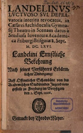 Landelinus luctuoso sui depravatoris interitu revocatus, : in Caesarei Archiducalis Gymnasii theatro in scenam datus à studiosa iuventute academica Friburgi Brisgoiae 2. Sept. M.DC.LXVI = Landelini Ernstliche Bekehrung nach seines Verführers Erbärmlichen Undergang