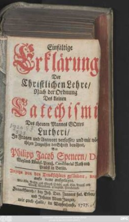 Einfältige Erklärung Der Christlichen Lehre : Nach der Ordnung Des kleinen Catechismi Des theuren Mannes Gottes Lutheri ; Jn Fragen und Antwort verfasset, und mit nöthigen Zeugnissen der Schrift bewähret