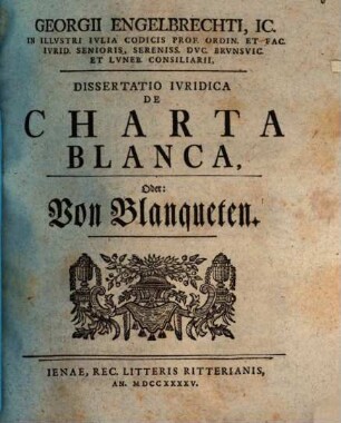 Georgii Engelbrechti ... dissertatio iuridica de charta blanca, oder von Blanqueten
