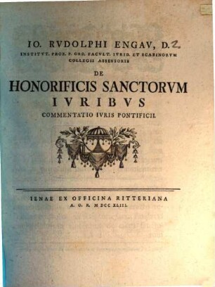 Io. Rvdolphi Engav, D. Institvt. Prof. P. Ord. Facvlt. Ivrid. Et Scabinorvm Collegii Assessoris De Honorificis Sanctorvm Ivribvs Commentatio Ivris Pontificii