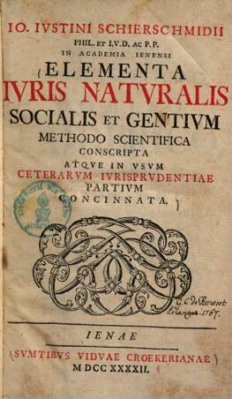 Io. Ivstini Schierschmidii ... Elementa Ivris Natvralis Socialis Et Gentivm Methodo Scientifica Conscripta Atqve In Vsvm Ceterarvm Ivrisprvdentiae Partivm Concinnata