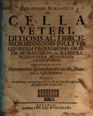 Christiani Schlegelii De Cella Veteri, Ditionis Ac Diœceseos Misnensis Inclyto Quondam Cisterciensis Ordinis Monasterio, Ac Illustri Marchionum Misnensium Conditorio Apospasmation : Monumentis quibusdam æri incisis, Nummis, ac Sigillis illustratum