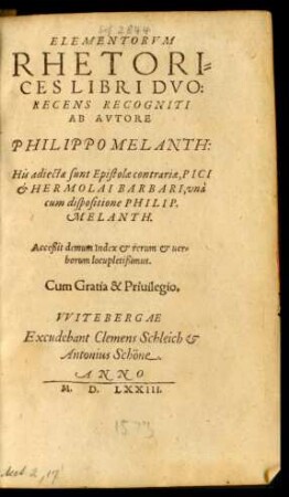ELEMENTORVM || RHETORI=||CES LIBRI DVO:|| RECENS RECOGNITI || AB AVTORE || PHILIPPO MELANTH:|| His adiectae sunt Epistolae contrariae, PICI || et HERMOLAI BARBARI, vnà || cum dispositione PHILIP.|| MELANTH.|| Acceßit demum Index et rerum et uer=||borum locupletißimus.||