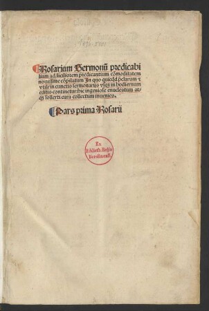 Ps. 1: Rosarium Sermonu[m] predicabi||lium ad faciliorem predicantium co[m]moditatem|| nouissime co[m]pilatum Jn quo quicq[ui]d p[rae]clarum [et]|| vtile in cunctis sermonarijs vsq[ue] in hodiernum|| editis continetur: hic ingeniose enucleatum at-||q[ue] sollerti cura collectum inuenies ; Pars prima Rosarii