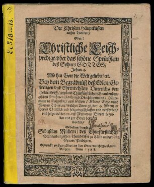 Der Christen Häuptküssen || auffm Todtbett/|| Oder:|| Christliche Leich=||predigt/ vber das schöne Sprüchlein || deß Sohnes GOTTES/|| Johan. 3.|| Also hat Gott die Welt geliebet/ etc.|| Bey dem Begräbnüß deß Edlen ... || Ditterichs von || Holtzendorff/ weyland Churfürstlichen Brandenbur=||gischen fürnehmen Raths vnd Oberhäuptmans/ Häupt=||mans zu Bysenthal/ auff Sidow/ Köten/ Eiche vnnd || Marzan Erbsassens/ welcher Anno 98. den 4. Martij in || Berlin ... verstorben/|| vnd folgends den 22. deß Monats zu Sidow begra-||ben ... || worden/|| Gehalten/ durch || Sebastian Müllern/ deß Churfürstlichen || Brandenburgischen Thumbstiffts zu Cölln an der || Sprew/ Predigern.||