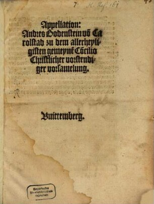 Appellation Andres Bodenstein vo[n] Carolstad zu dem allerheyligisten gemeyne[n] Co[n]cilio Christlicher vorstendiger vorsamelung