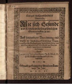 Kurtzer wolgegründeter Unterricht/ Wie sich Gesunde und Krancke in diesen gefehrlichen Sterbensleufften zu verhalten