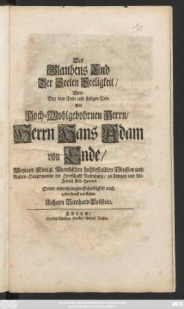 Des Glaubens End Der Seelen Seeligkeit, Wolte Bey dem Ende und seeligen Tode Des Hoch-Wohlgebohrnen Herrn, Herrn Hans Adam von Ende, Weyland Königl. preußischen hochbestallten Obristen und Ambts-Hauptmanns der Herrschafft Rosenburg, zu Trinum und Alt-Jeßnitz Erb-Herrns. Seiner unterthänigsten Schuldigkeit nach gehorsamst vorstellen Johann Bernhard Dollstein