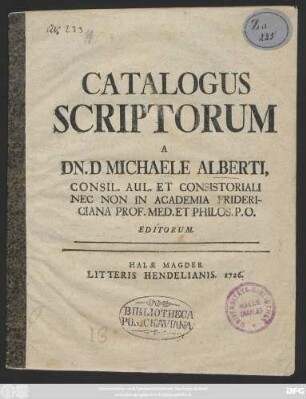 Catalogus Scriptorum A Dn. D. Michaele Alberti, Consil. Aul. Et Consistoriali Nec Non In Academia Fridericiana Prof. Med. Et Philos. P. O. Editorum