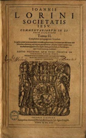 Ioannis Lorini Societatis Iesu, Commentarii In Librvm Psalmorvm : Tribvs Tomis Comprehensi, In quibus praeter accuratam sensus litteralis explanationem, variarum tum editionum tum lectionum collationem ... traduntur, 2