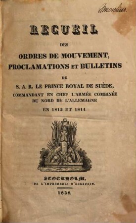 Recueil des ordres de mouvement, proclamations et bulletins de S. A. R. le Prince Royal de Suède, commandant en chef l'armée combinée du Nord de l'Allemagne en 1813 et 1814