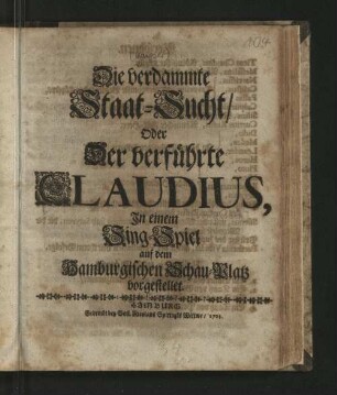 Die verdammte Staat-Sucht/ Oder Der verführte Claudius : In einem Sing-Spiel auf dem Hamburgischen Schau-Platz vorgestellet.