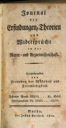 Journal der Erfindungen, Theorien und Widersprüche in der Natur- und Arzneiwissenschaft : hrsg. von Freunden d. Wahrheit u. Freimüthigkeit. 10. 1804