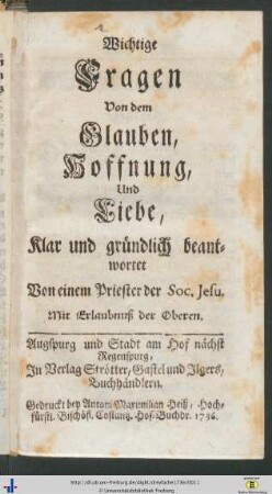 Wichtige Fragen Von dem Glauben, Hoffnung, Und Liebe, Klar und gruendlich beantwortet Von einem Priester der Soc. Jesu.