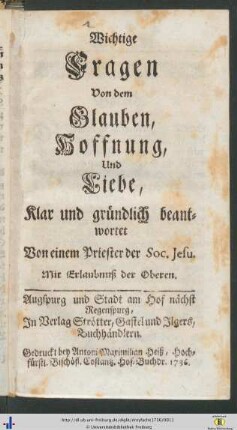 Wichtige Fragen Von dem Glauben, Hoffnung, Und Liebe, Klar und gruendlich beantwortet Von einem Priester der Soc. Jesu.