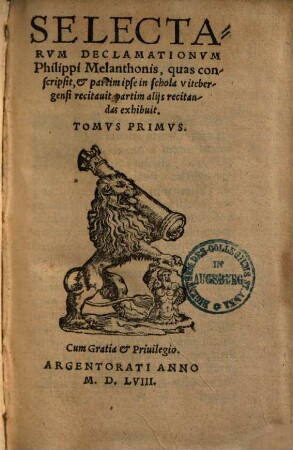 Selectarum declamationum Philippi Melanthonis, quas conscripsit & partim ipse in schola Vuitebergensi recitavit, partim aliis recitandas exhibuit tomus ..., 1