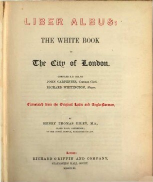 Liber Albus: The White Book of the City of London : Compiled a. d. 1419, by John Carpenter. Richard Whitington, Mayor. Translated from the original Latin and Anglo-Norman, by Henry Thomas Riley