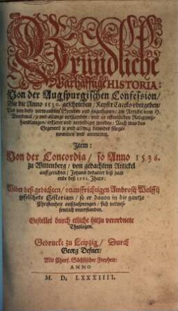 Gründliche warhafftige Historia von der Augspurgischen Confession : wie die Anno 1530 geschrieben, Keyser Carolo ubergeben und von dero verwandten Stenden und zugethanen im Artickel vom h. Abendmal ... verteidiget worden ...