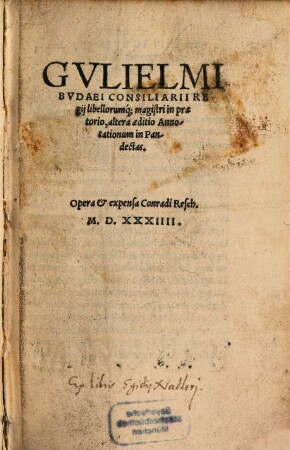 Gvlielmi Bvdaei Consiliarii Regij ... altera aeditio Annotationum in Pandectas
