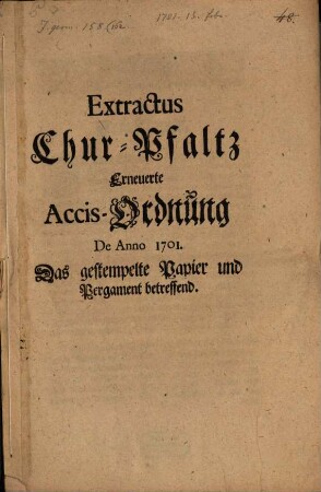 Extractus Chur-Pfaltz Erneuerte Accis-Ordnung De Anno 1701. : Das gestempelte Papier und Pergament betreffend ; [Signatum Heydelberg den 15. Februarii Anno 1701.]