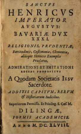 Sanctus Henricus Imperator Augustus: Bavariae Dux XXXI : Religionis, prudentiae ... exemplis praeclarus ...