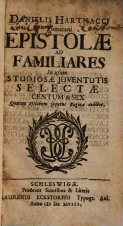 Danielis Hartnacci Pomerani Epistolae Ad Familiares In usum Studiosae Juventutis Selectae Centum & Sex : Quarum Syllabum sequens Pagina exhibet