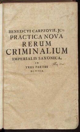 Pars 1: Benedicti Carpzovii, JC. Consiliarii Electoralis Saxonici, Practicæ Novæ Imperialis Saxonicæ Rerum Criminalium Pars .... Pars Prima