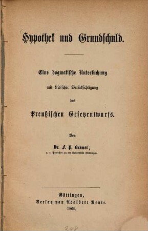 Hypothek und Grundschuld : eine dogmatische Untersuchung mit kritischer Berücksichtigung des Preußischen Gesetzentwurfs