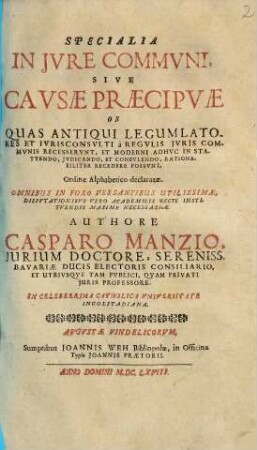 Specialia In Jvre Commvni, Sive Cavsae Praecipvae Ob Quas Antiqui Legumlatores Et Ivrisconsvlti à Regvlis Jvris Commvnis Recesservnt, Et Moderni Adhvc In Statvendo, Jvdicando, Et Consvlendo, Rationabiliter Recedere Possvnt : Ordine Alphabetico declaratae ; ...